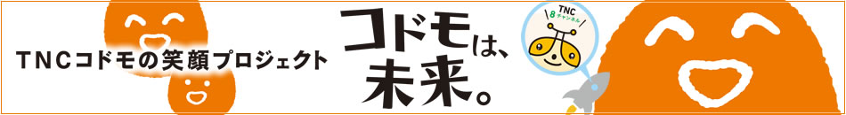 コドモは未来。TNC コドモの笑顔プロジェクト