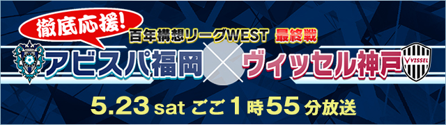 アビスパ徹底応援!百年構想リーグWEST最終節 アビスパ福岡VSヴィッセル神戸