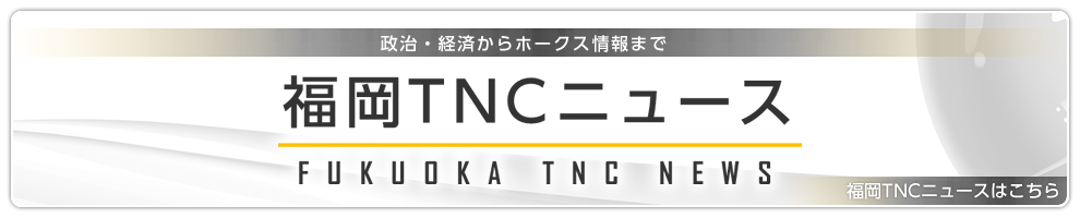 政治・経済からホークス情報まで　福岡TNCニュースはこちらから