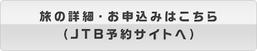 旅の詳細・お申込みはこちら（JTB予約サイトへ）