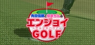 角田信朗とゆまちんのエンジョイGOLF　～当たりは最高！～