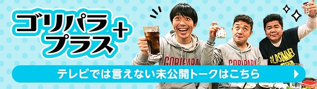 ゴリパラプラス　テレビでは言えない未公開トークはこちら