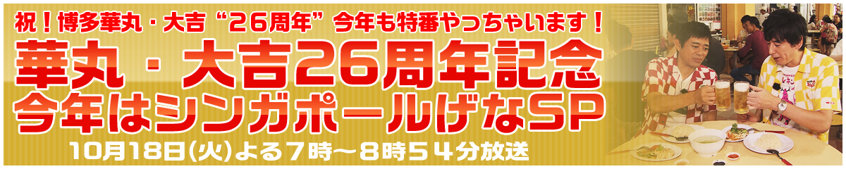 祝！博多華丸・大吉“２６周年”今年も特番やっちゃいます！！10月18日(火)よる７時～８時５４分放送華丸・大吉26周年記念今年はシンガポールげなSP