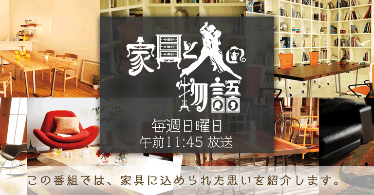 家具と人の物語 毎週日曜日 午前11:45 放送 