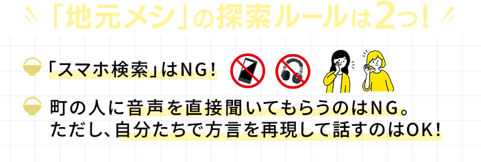 「地元メシ」ルール スマホ検索はNG! 町の人に音声を直接聞いてもらうのはNG。自分たちで方言を再現して話すのはOK