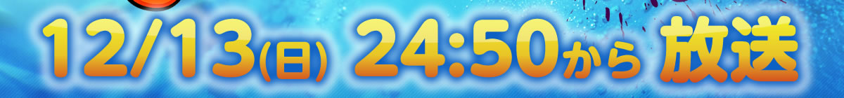 12/13(日) 24:50から 放送