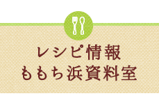 レシピ情報・ももち浜資料室