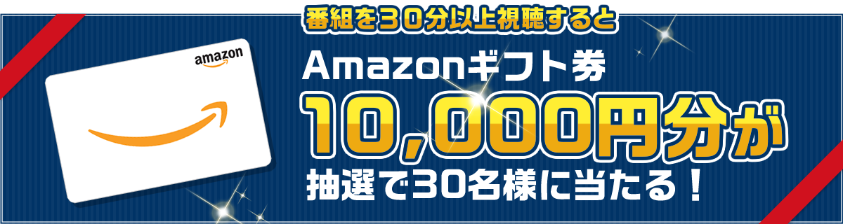 番組を30分連続視聴でAmazonギフト券10,000円分が抽選で30名様に当たる！