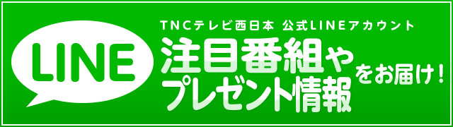 TNCテレビ西日本 公式LINEアカウント プレゼント情報・番組情報をお知らせ！