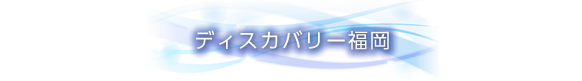 ディスカバリー福岡