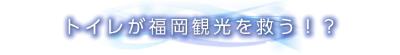 トイレが福岡観光を救う！？