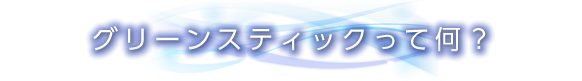 グリーンスティックって何？