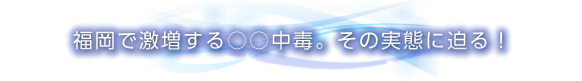 福岡で激増する○○中毒。その実態に迫る！