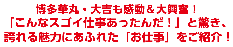 博多華丸・大吉も感動＆大興奮！「こんなスゴイ仕事あったんだ！」と驚き、誇れる魅力にあふれた「お仕事」をご紹介！