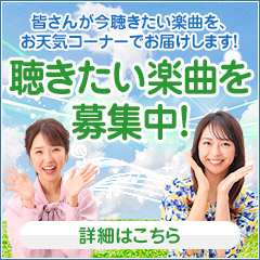 皆さんが今聴きたい楽曲を、お天気コーナーでお届けします!